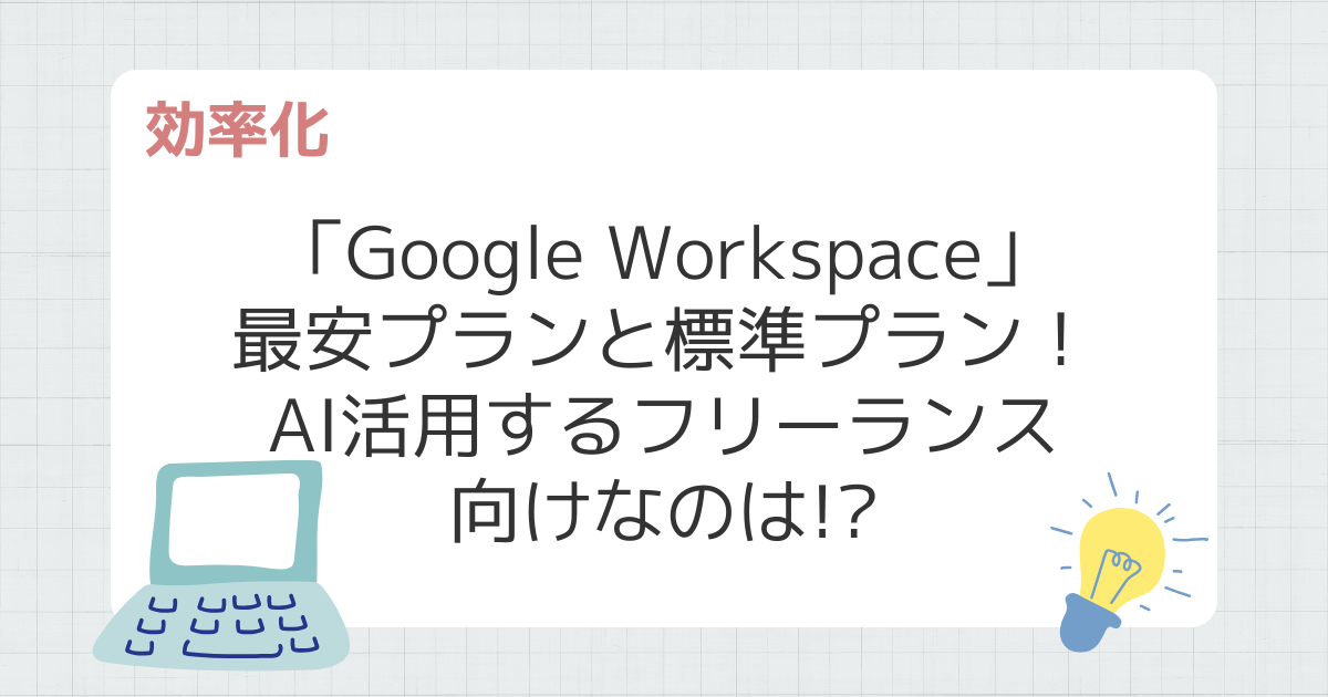 「Google Workspace」最安プランと標準プランの内容を比較！AIを活用するフリーランス向けなのはどっち!?