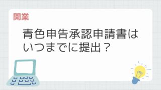 青色申告承認申請書はいつまでに提出する？期限を過ぎた場合も解説！