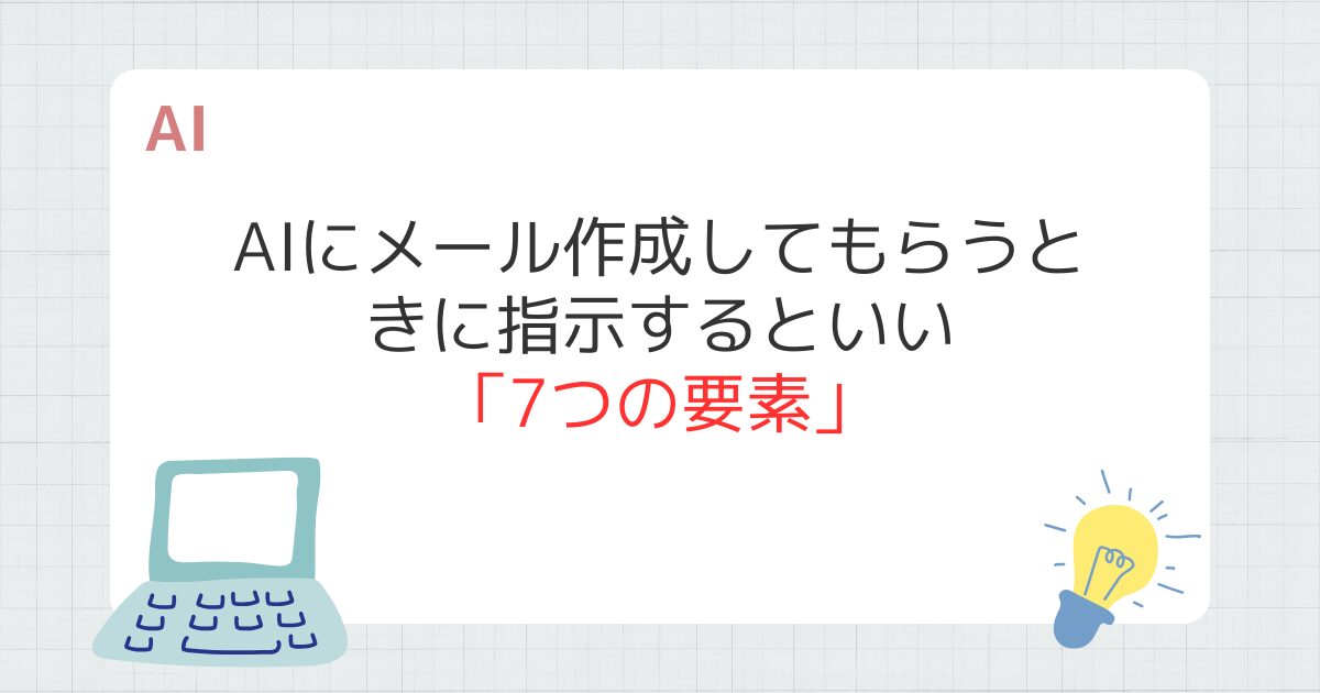 AIにメールを作成してもらうときに指示するといい「7つの要素」